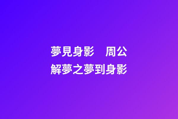 夢見身影　周公解夢之夢到身影